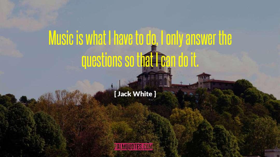 Jack White Quotes: Music is what I have