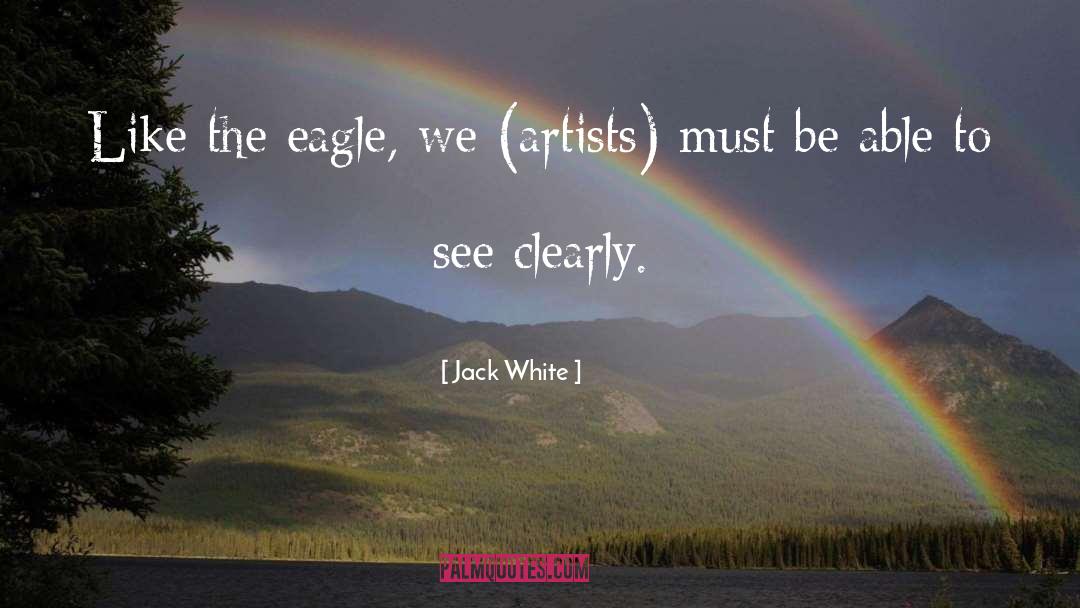 Jack White Quotes: Like the eagle, we (artists)