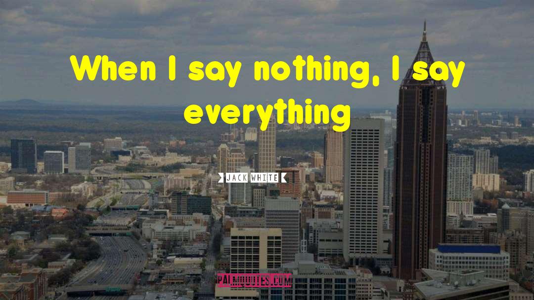 Jack White Quotes: When I say nothing, I
