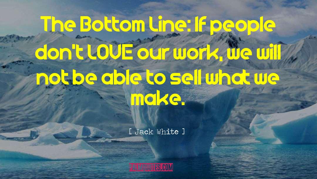 Jack White Quotes: The Bottom Line: If people