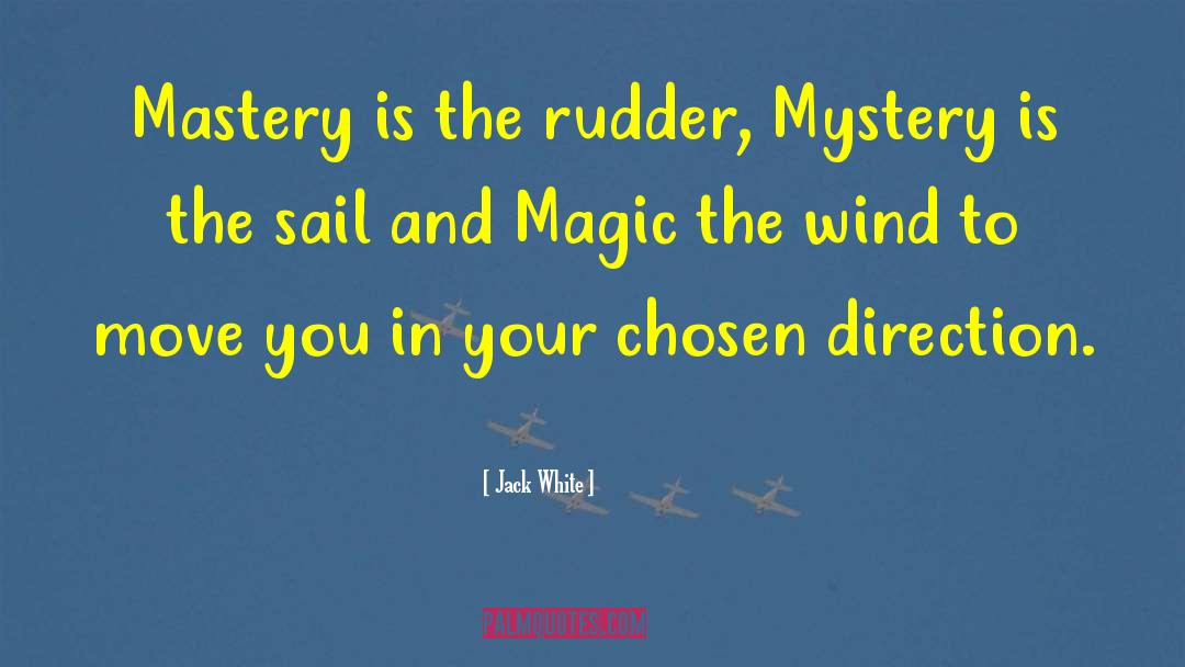 Jack White Quotes: Mastery is the rudder, Mystery