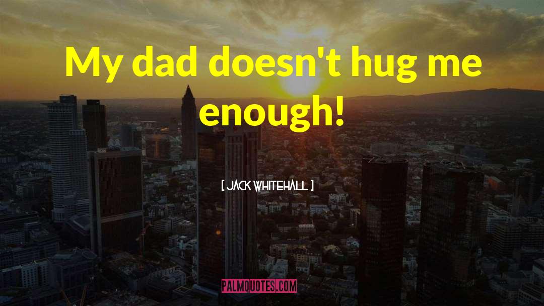 Jack Whitehall Quotes: My dad doesn't hug me