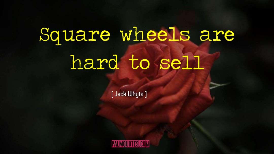 Jack Whyte Quotes: Square wheels are hard to
