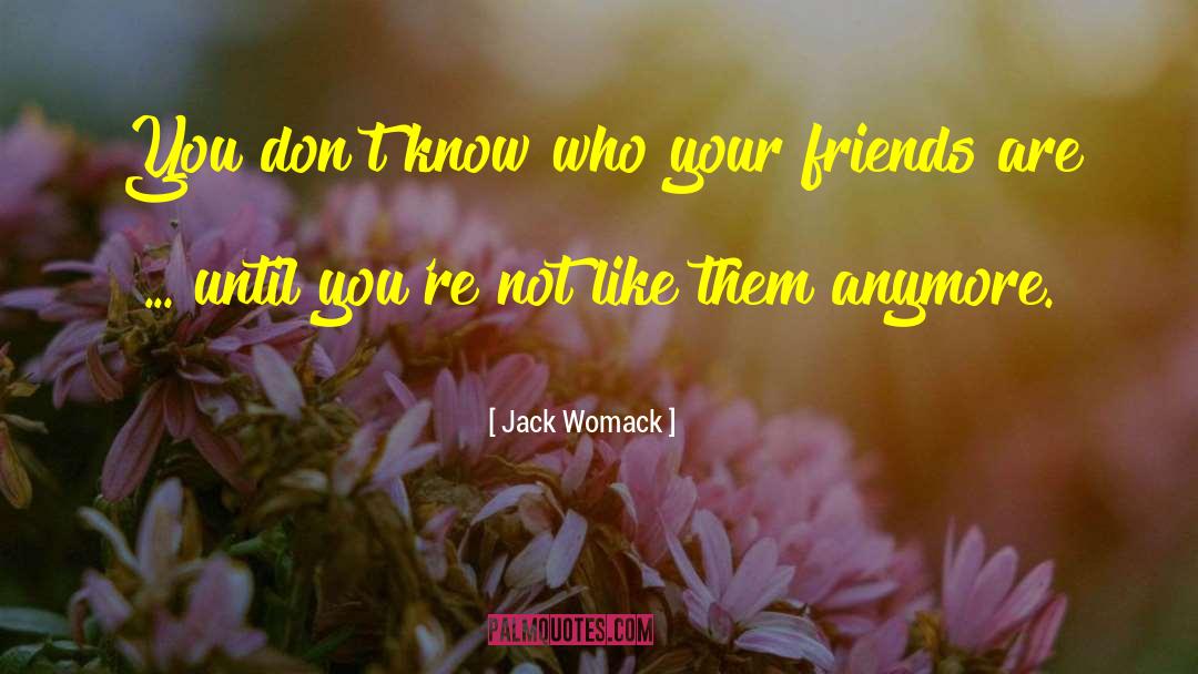 Jack Womack Quotes: You don't know who your