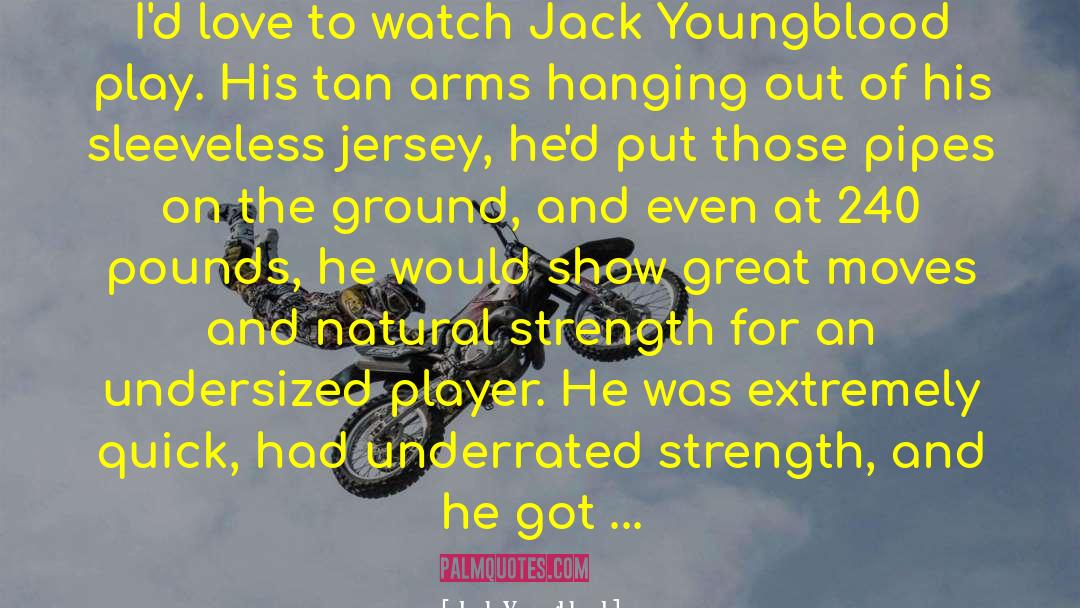 Jack Youngblood Quotes: I'd love to watch Jack