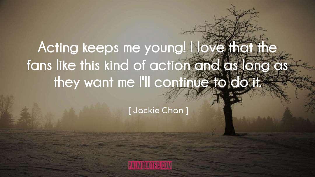 Jackie Chan Quotes: Acting keeps me young! I