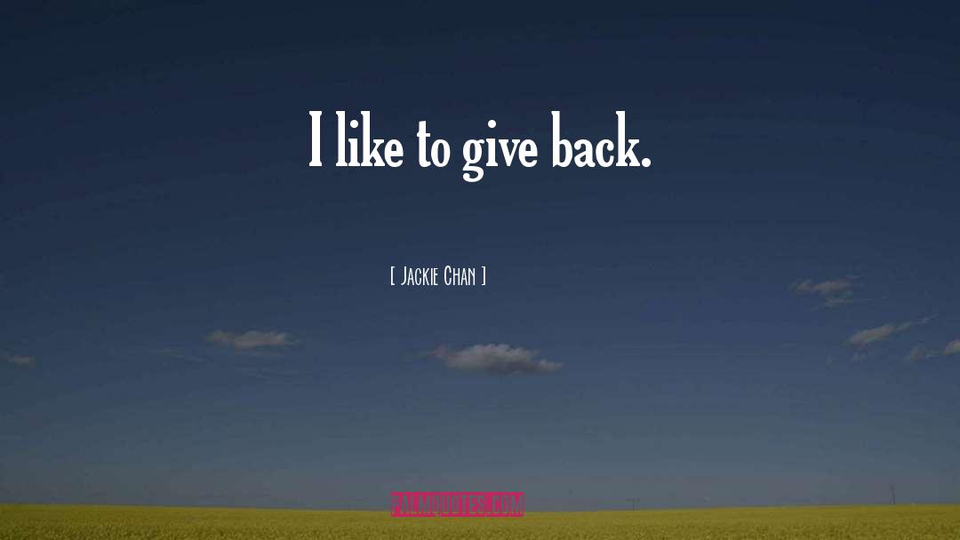 Jackie Chan Quotes: I like to give back.