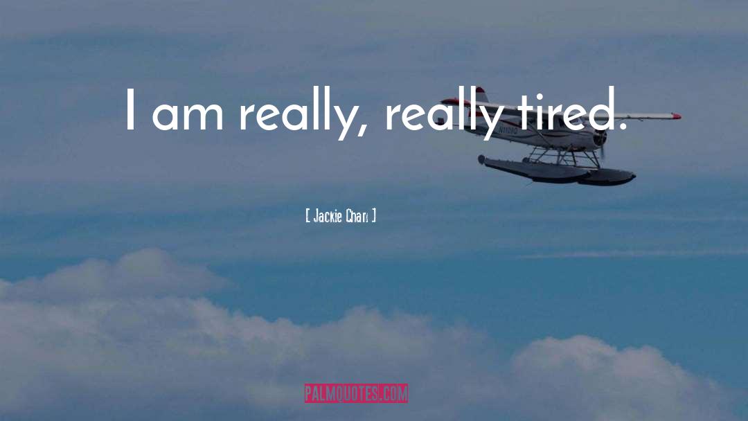 Jackie Chan Quotes: I am really, really tired.