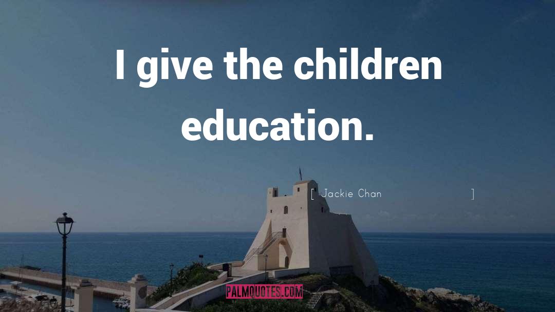 Jackie Chan Quotes: I give the children education.