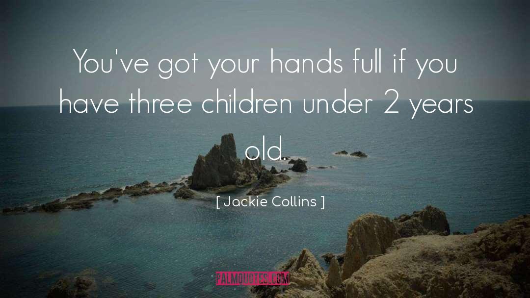 Jackie Collins Quotes: You've got your hands full