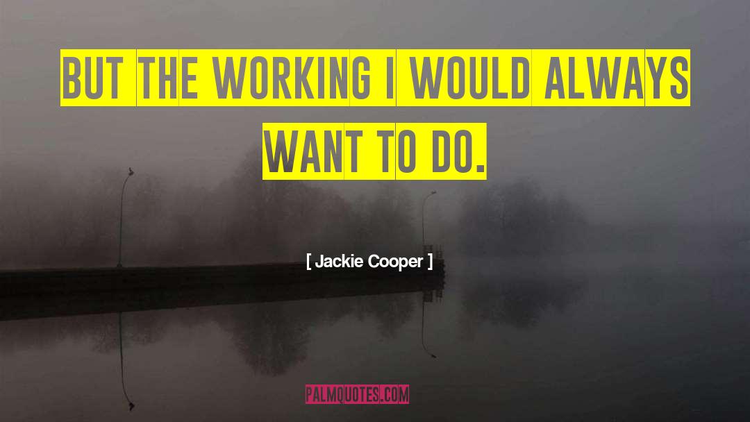 Jackie Cooper Quotes: But the working I would