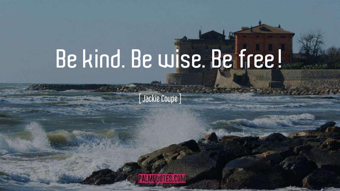 Jackie Coupe Quotes: Be kind. Be wise. Be