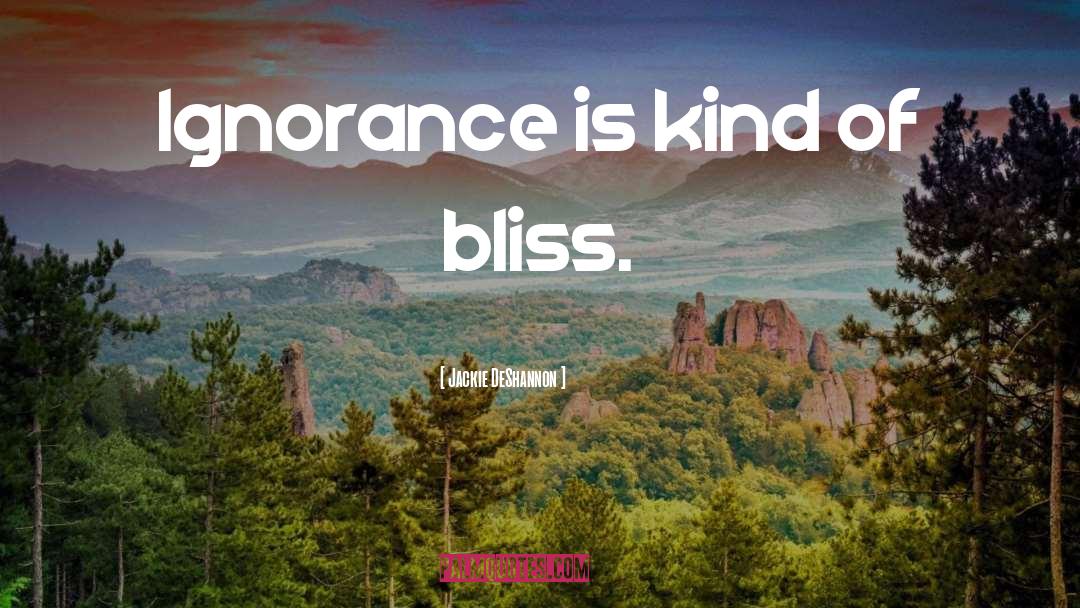 Jackie DeShannon Quotes: Ignorance is kind of bliss.