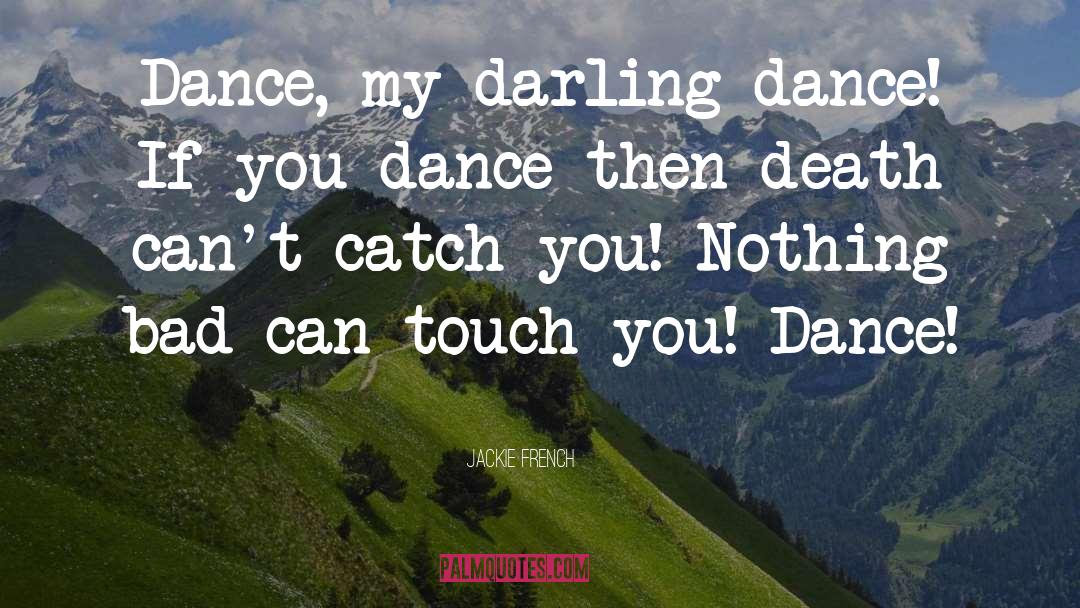 Jackie French Quotes: Dance, my darling dance! If