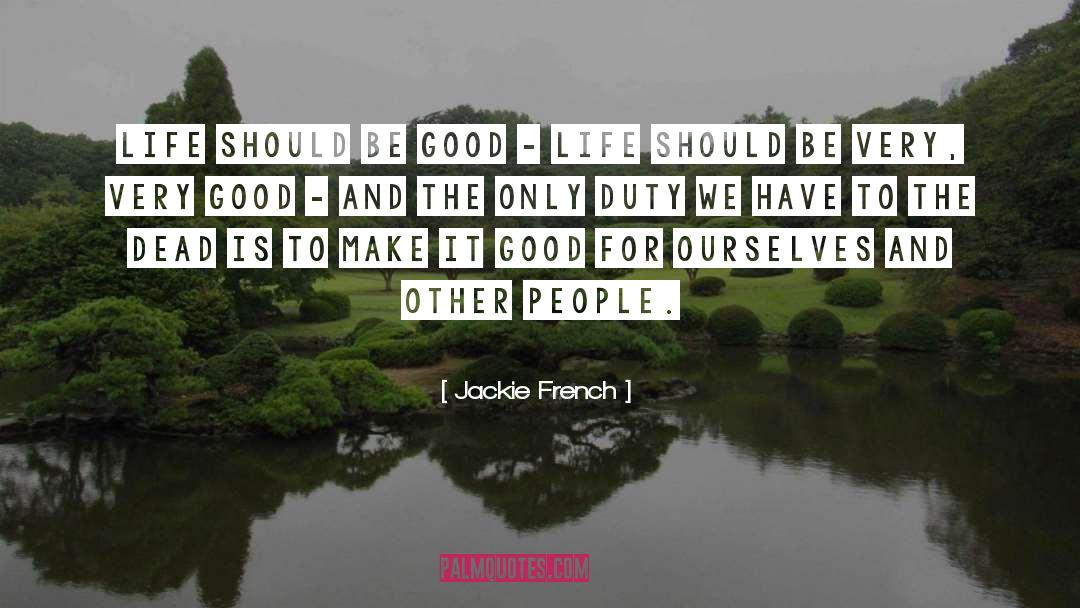 Jackie French Quotes: Life should be good -