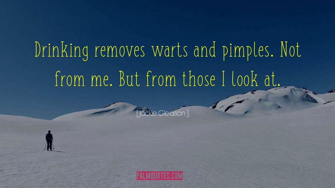 Jackie Gleason Quotes: Drinking removes warts and pimples.