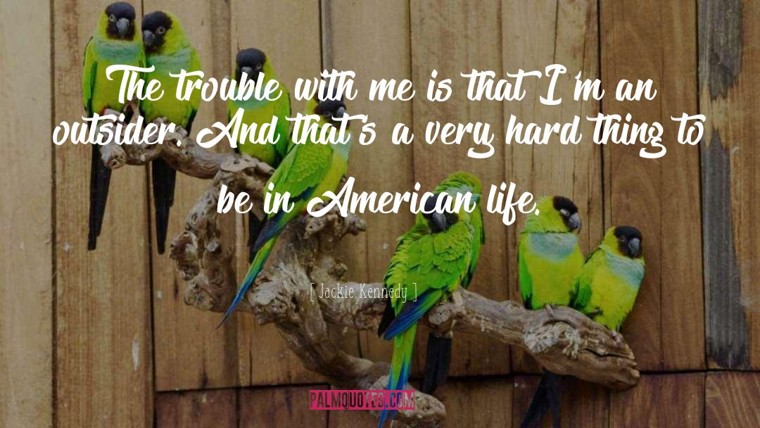 Jackie Kennedy Quotes: The trouble with me is
