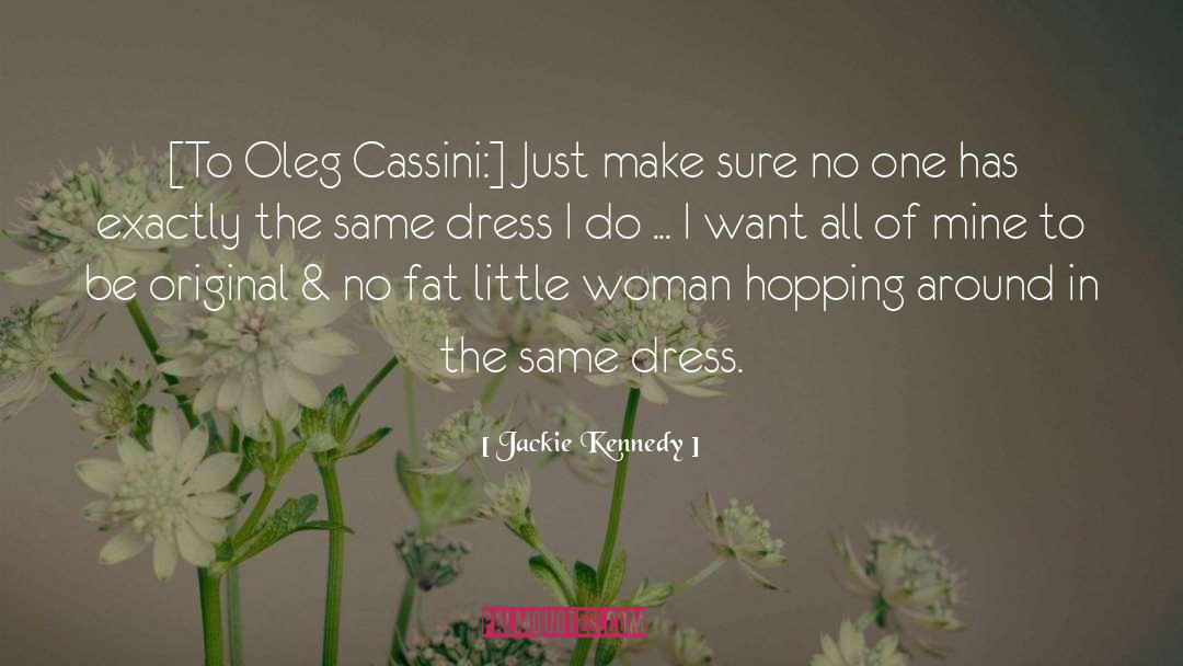 Jackie Kennedy Quotes: [To Oleg Cassini:] Just make