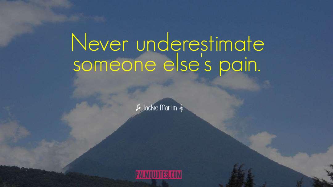 Jackie Martin Quotes: Never underestimate someone else's pain.