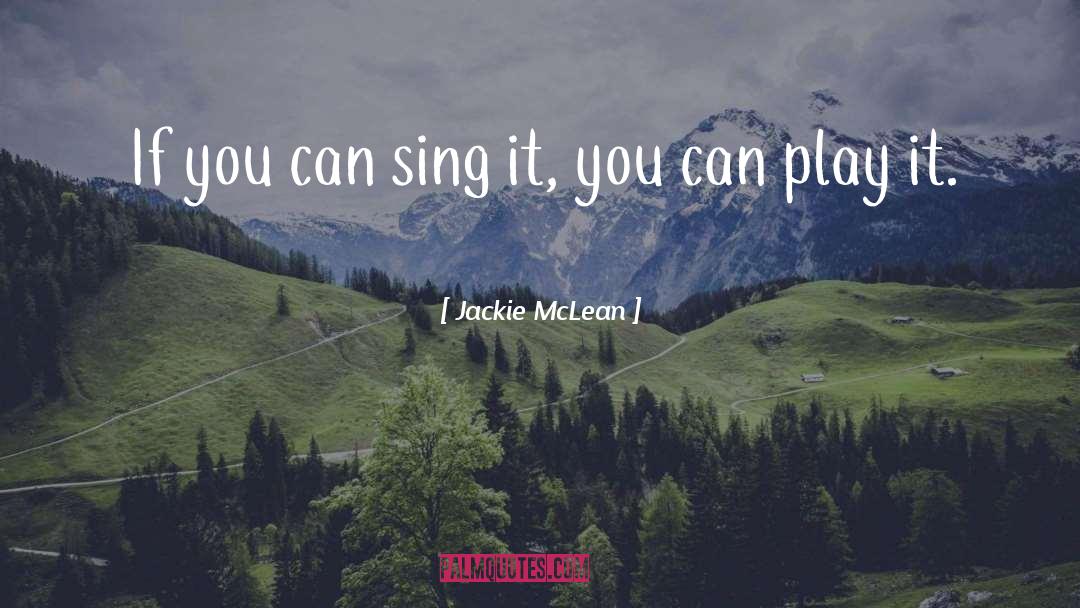 Jackie McLean Quotes: If you can sing it,