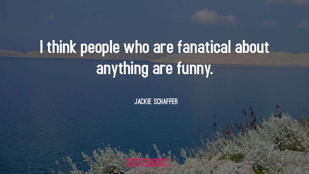 Jackie Schaffer Quotes: I think people who are