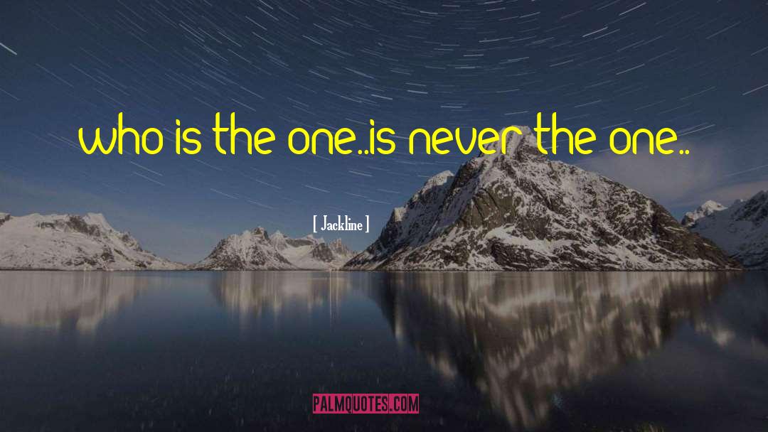 Jackline Quotes: who is the one..is never