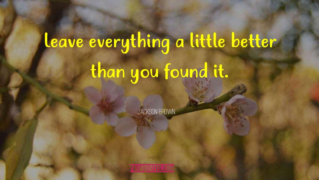 Jackson Brown Quotes: Leave everything a little better