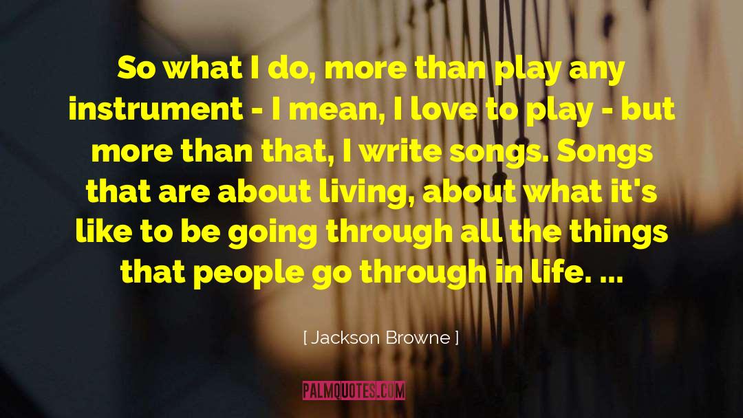 Jackson Browne Quotes: So what I do, more