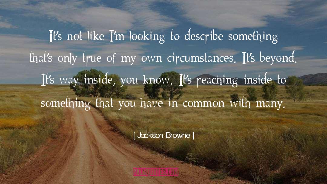 Jackson Browne Quotes: It's not like I'm looking