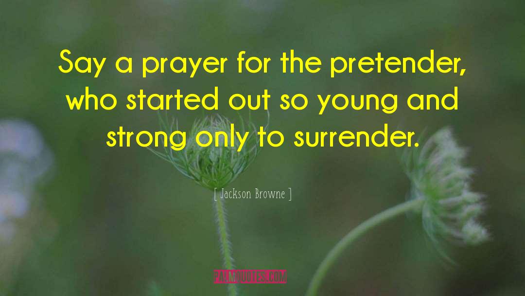 Jackson Browne Quotes: Say a prayer for the