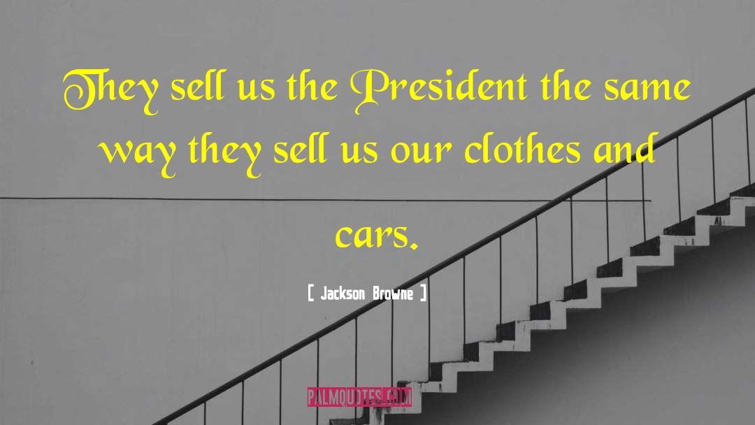 Jackson Browne Quotes: They sell us the President