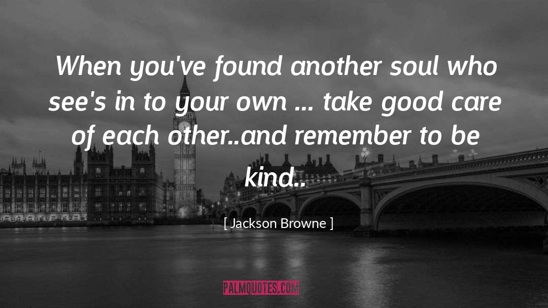 Jackson Browne Quotes: When you've found another soul