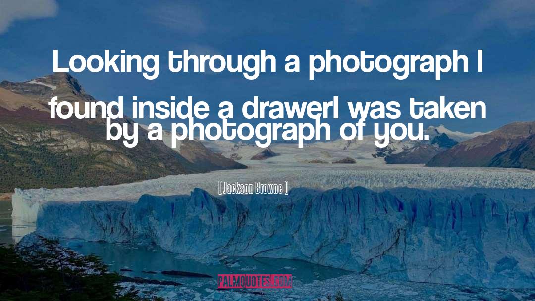 Jackson Browne Quotes: Looking through a photograph I