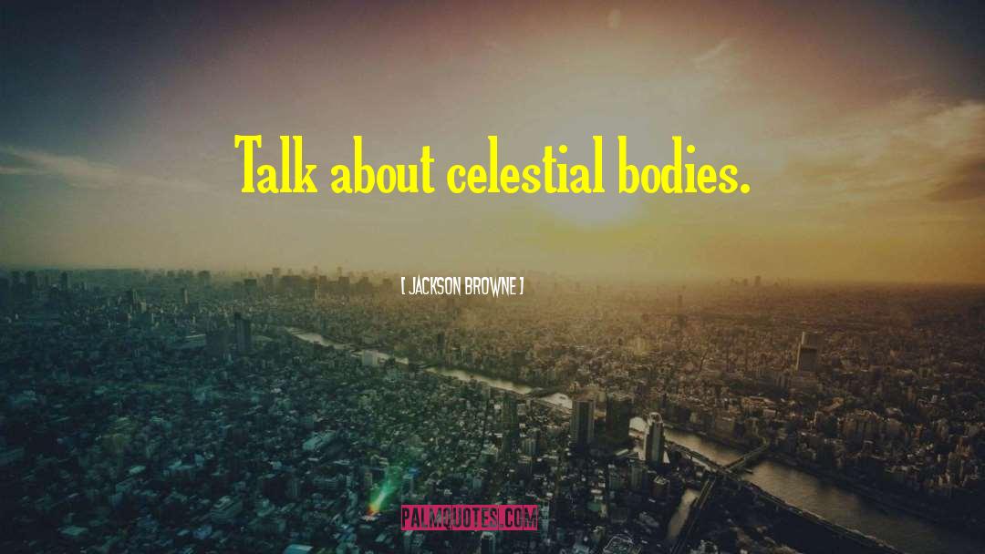 Jackson Browne Quotes: Talk about celestial bodies.