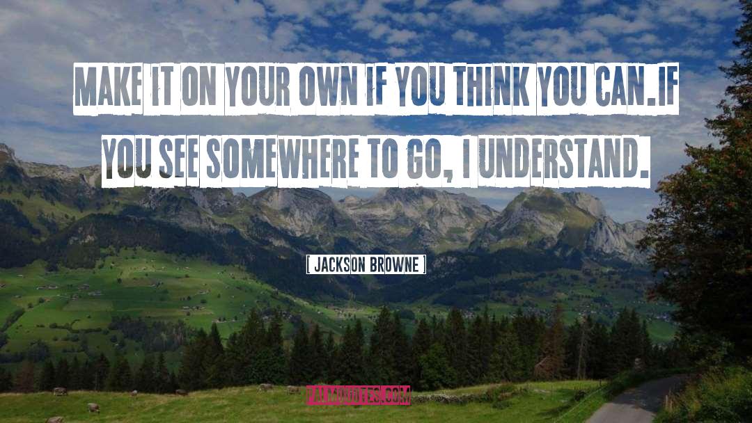 Jackson Browne Quotes: Make it on your own