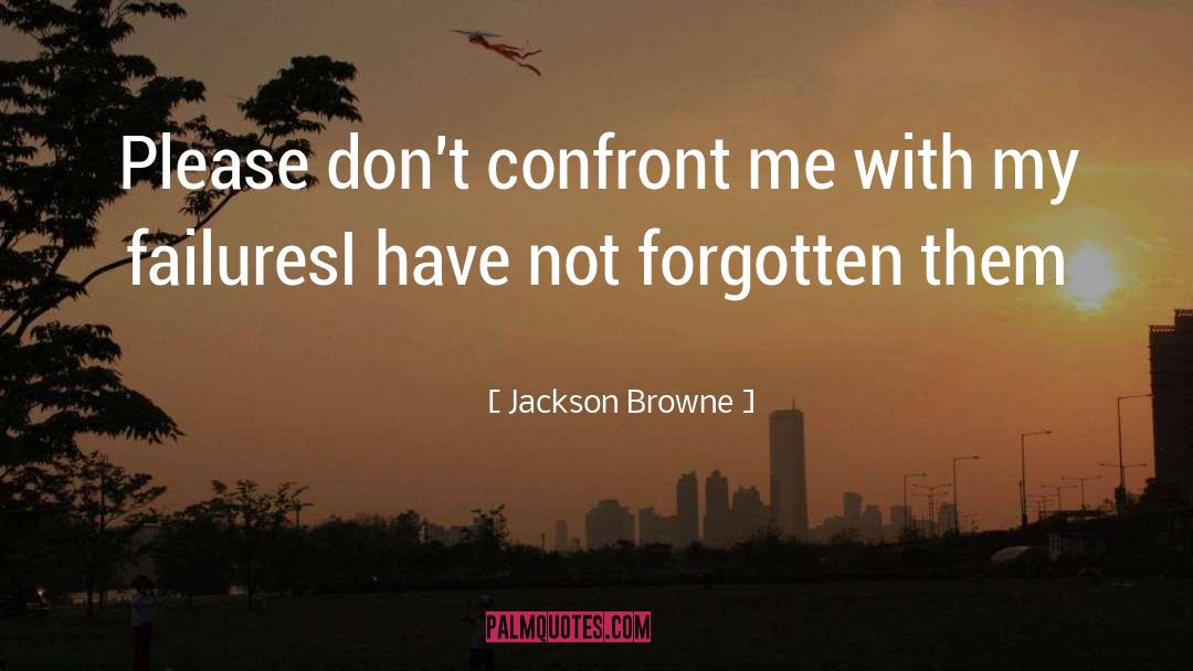 Jackson Browne Quotes: Please don't confront me with