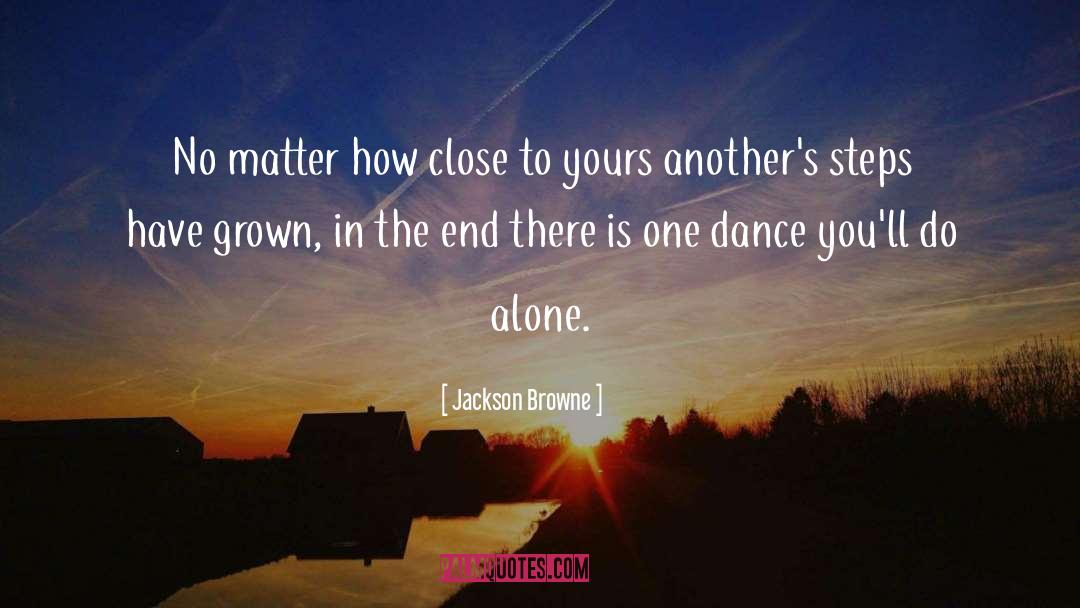 Jackson Browne Quotes: No matter how close to