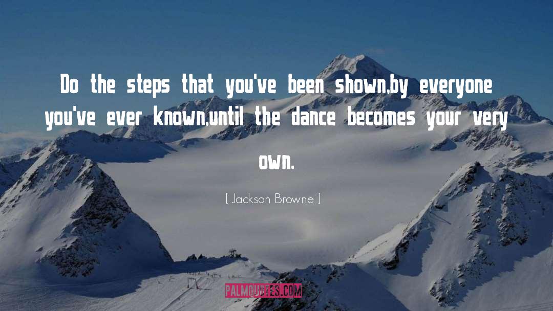 Jackson Browne Quotes: Do the steps that you've