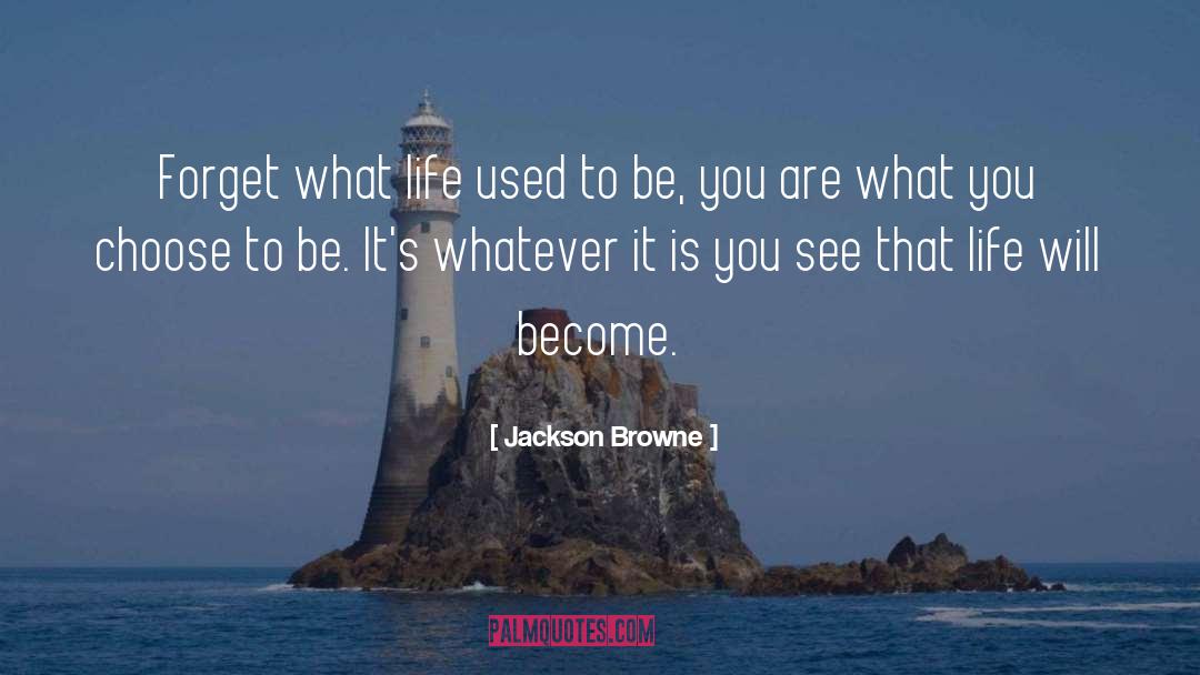 Jackson Browne Quotes: Forget what life used to