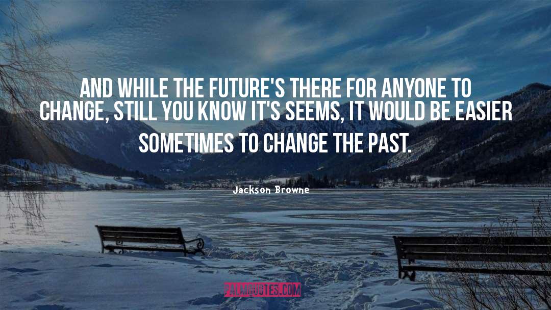 Jackson Browne Quotes: And while the future's there