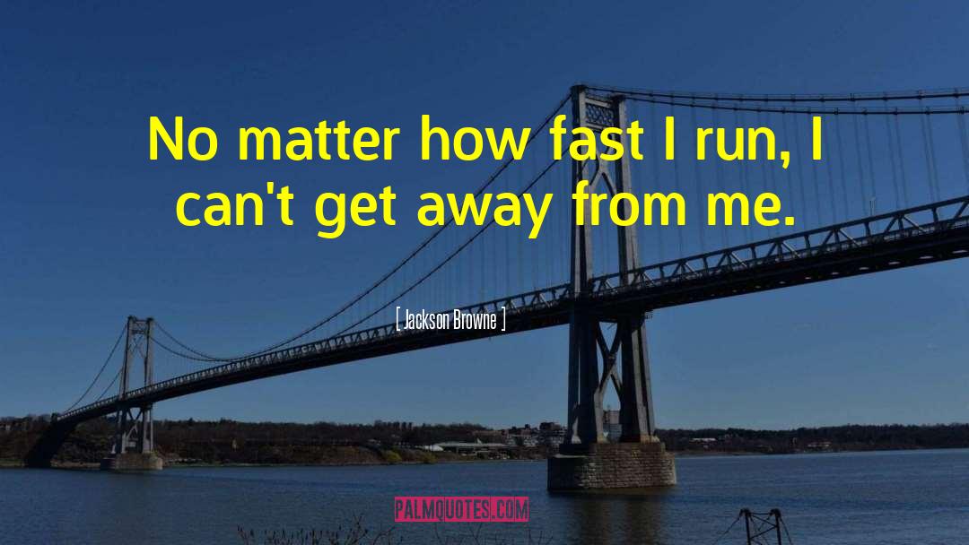Jackson Browne Quotes: No matter how fast I