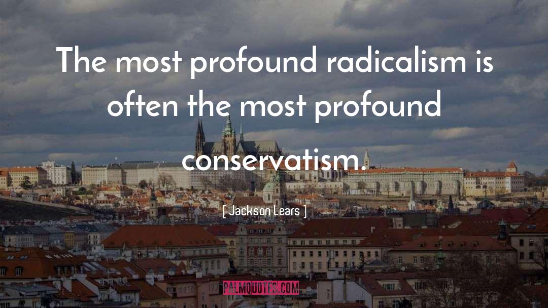 Jackson Lears Quotes: The most profound radicalism is