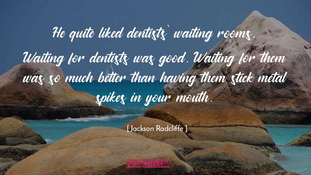 Jackson Radcliffe Quotes: He quite liked dentists' waiting