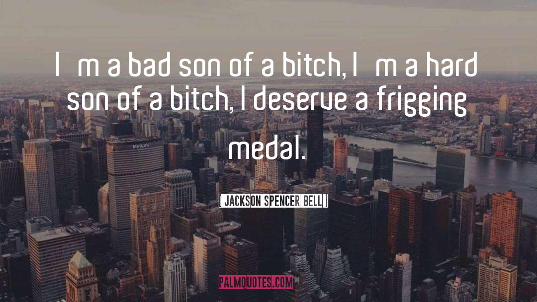 Jackson Spencer Bell Quotes: I'm a bad son of