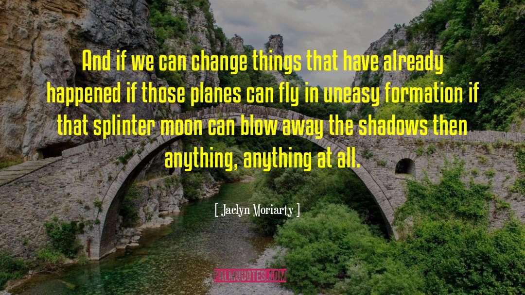 Jaclyn Moriarty Quotes: And if we can change