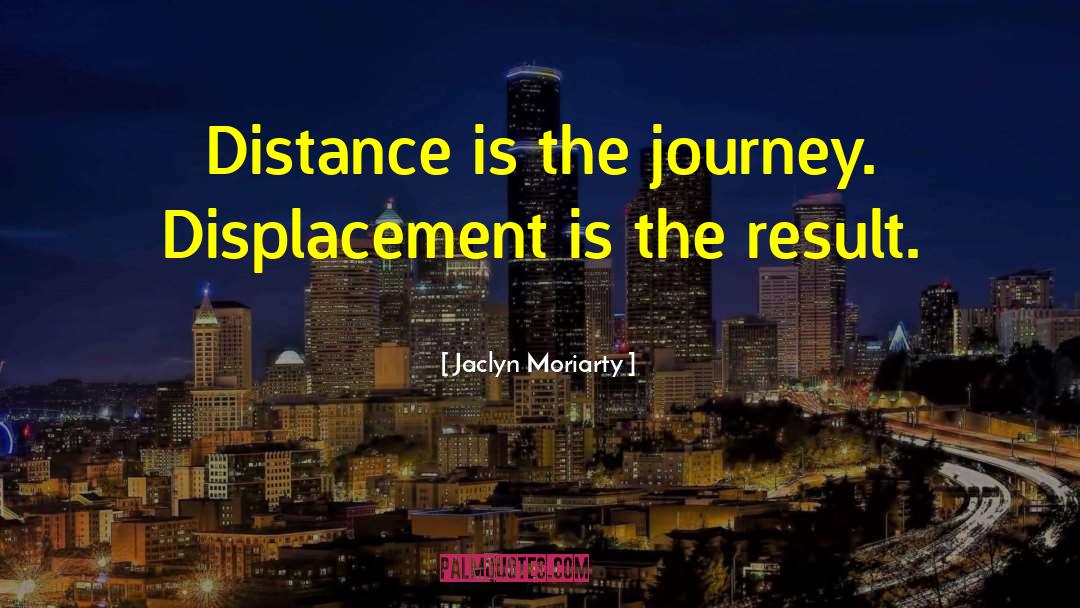 Jaclyn Moriarty Quotes: Distance is the journey. Displacement