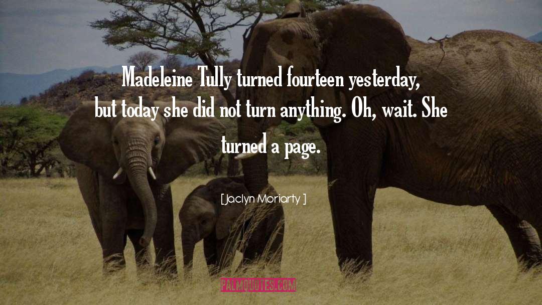 Jaclyn Moriarty Quotes: Madeleine Tully turned fourteen yesterday,