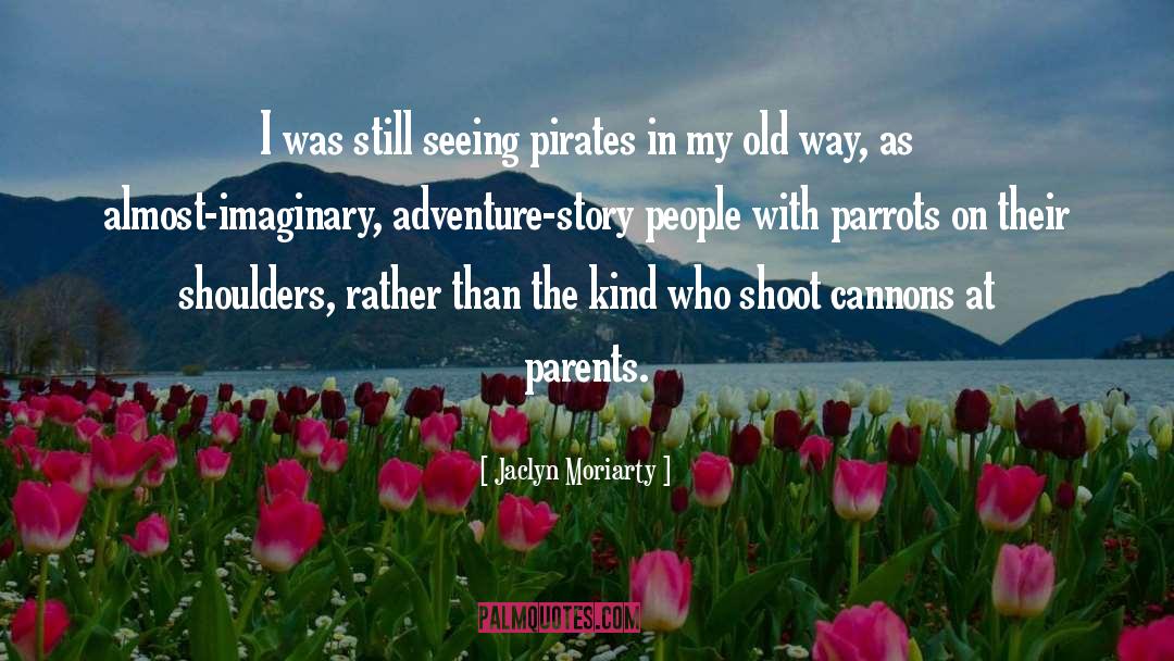 Jaclyn Moriarty Quotes: I was still seeing pirates