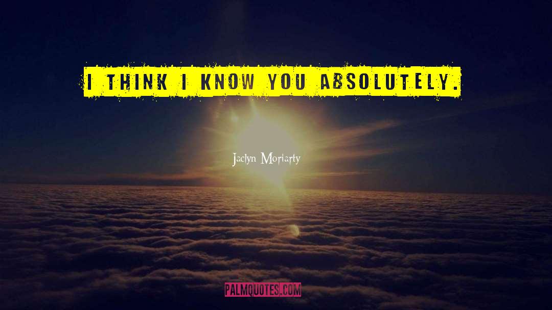 Jaclyn Moriarty Quotes: I think I know you