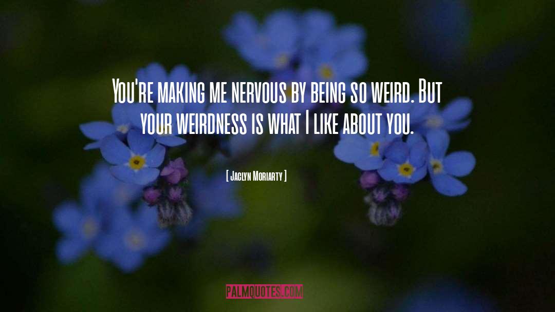 Jaclyn Moriarty Quotes: You're making me nervous by
